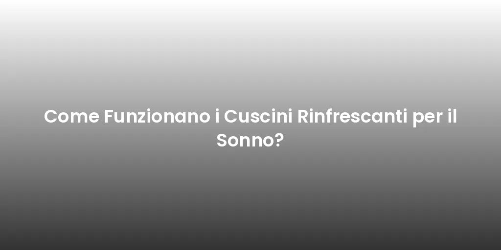 Come Funzionano i Cuscini Rinfrescanti per il Sonno?