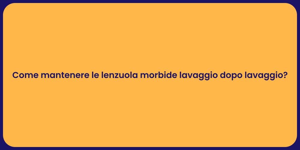 Come mantenere le lenzuola morbide lavaggio dopo lavaggio?