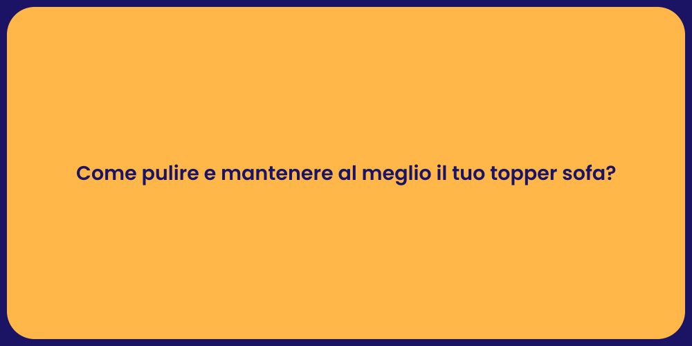 Come pulire e mantenere al meglio il tuo topper sofa?