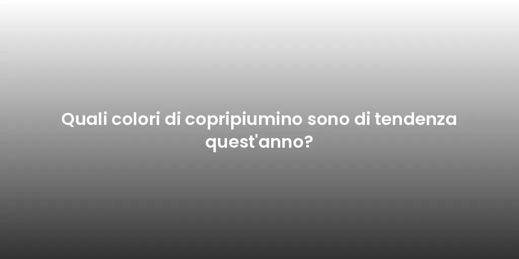 Quali colori di copripiumino sono di tendenza quest'anno?