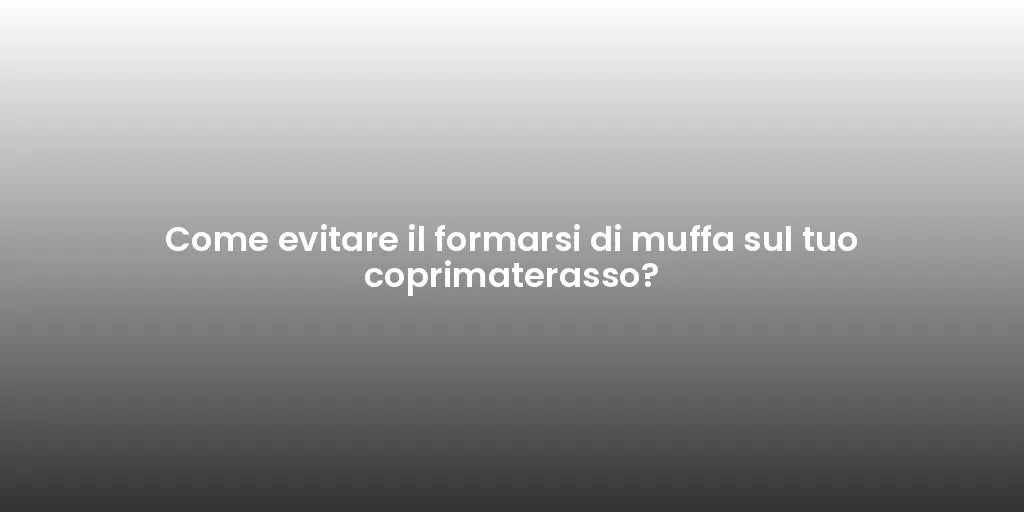 Come evitare il formarsi di muffa sul tuo coprimaterasso?