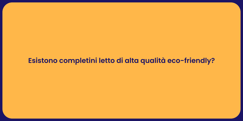 Esistono completini letto di alta qualità eco-friendly?