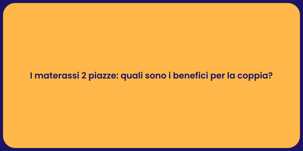 I materassi 2 piazze: quali sono i benefici per la coppia?