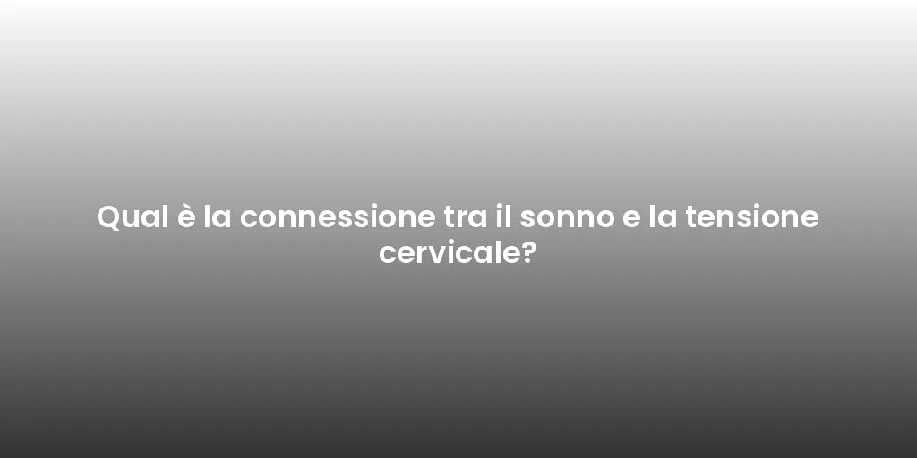 Qual è la connessione tra il sonno e la tensione cervicale?