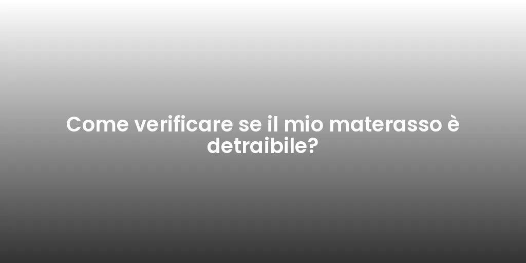 Come verificare se il mio materasso è detraibile?