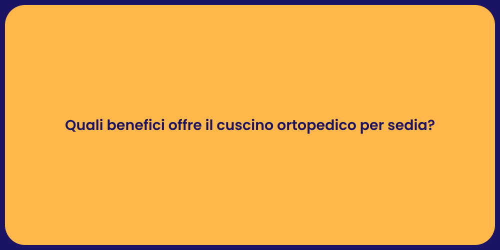 Quali benefici offre il cuscino ortopedico per sedia?