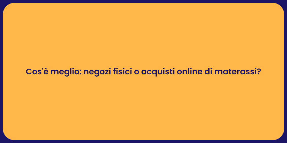 Cos'è meglio: negozi fisici o acquisti online di materassi?