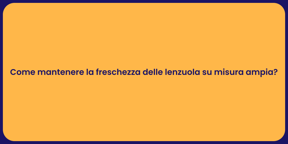 Come mantenere la freschezza delle lenzuola su misura ampia?