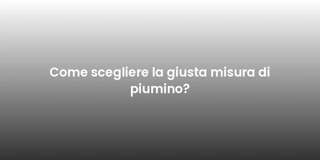 Come scegliere la giusta misura di piumino?