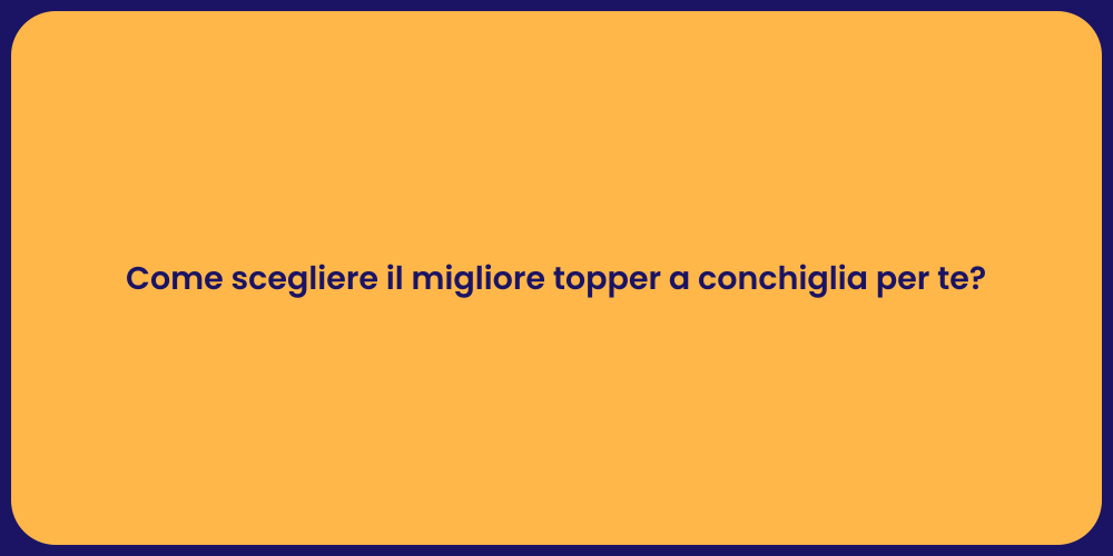 Come scegliere il migliore topper a conchiglia per te?