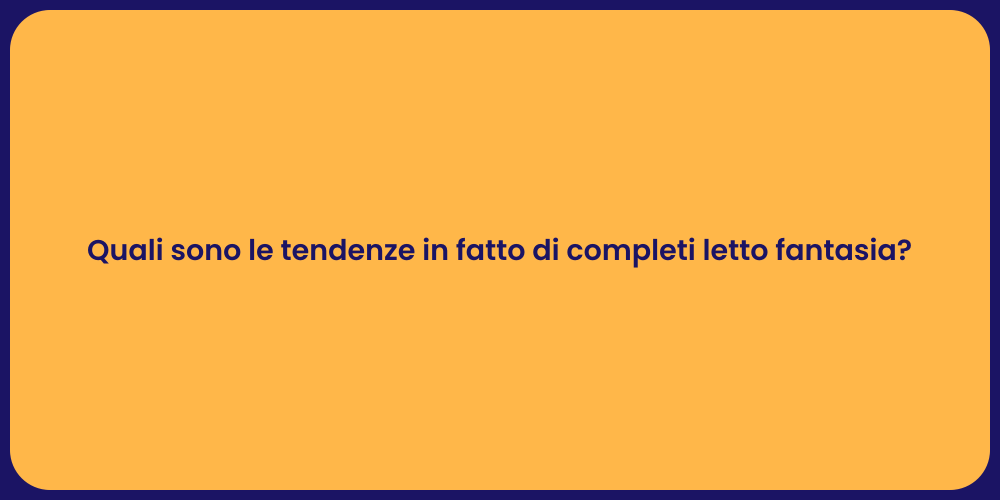 Quali sono le tendenze in fatto di completi letto fantasia?