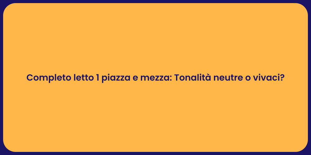 Completo letto 1 piazza e mezza: Tonalità neutre o vivaci?