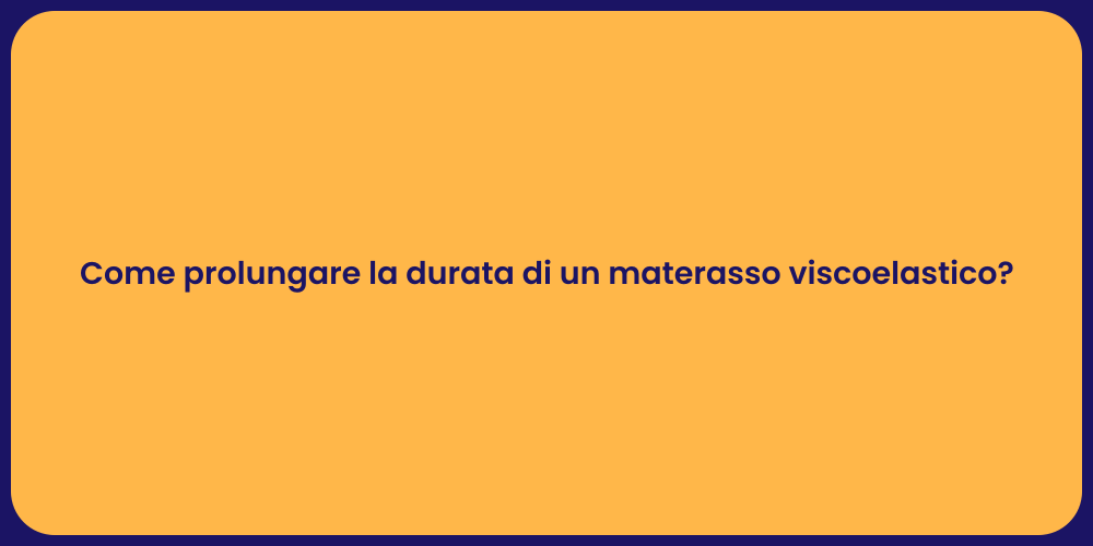 Come prolungare la durata di un materasso viscoelastico?