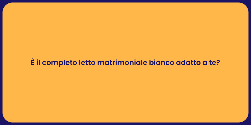 È il completo letto matrimoniale bianco adatto a te?
