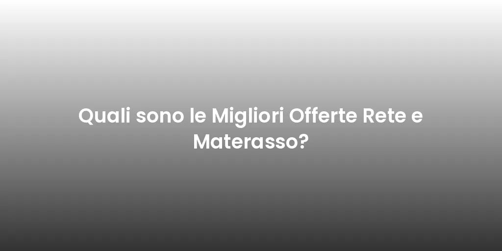 Quali sono le Migliori Offerte Rete e Materasso?