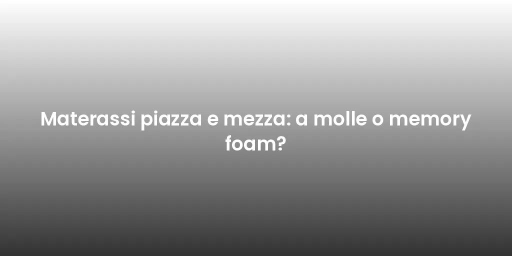 Materassi piazza e mezza: a molle o memory foam?