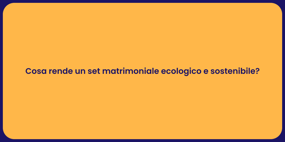 Cosa rende un set matrimoniale ecologico e sostenibile?