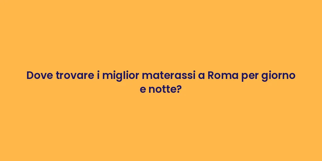 Dove trovare i miglior materassi a Roma per giorno e notte?