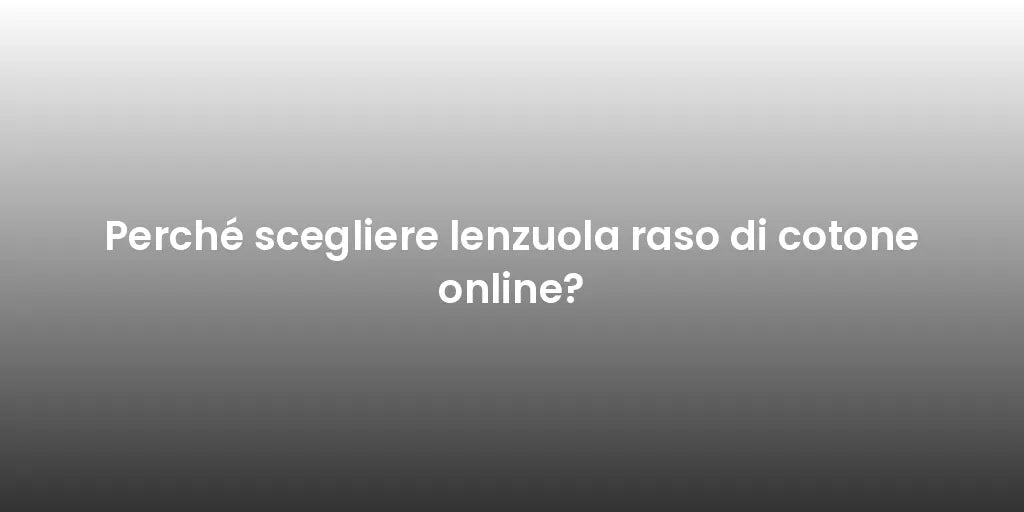 Perché scegliere lenzuola raso di cotone online?