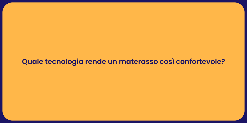 Quale tecnologia rende un materasso così confortevole?