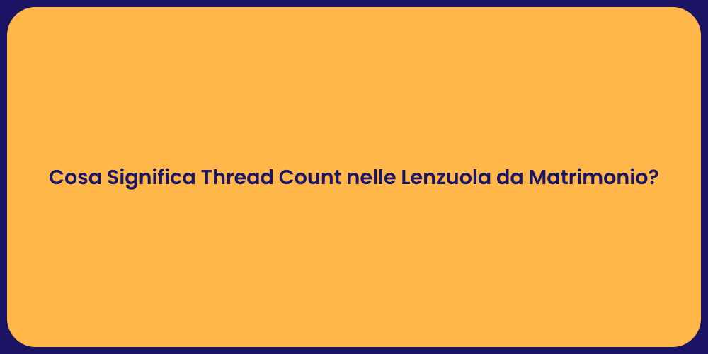 Cosa Significa Thread Count nelle Lenzuola da Matrimonio?
