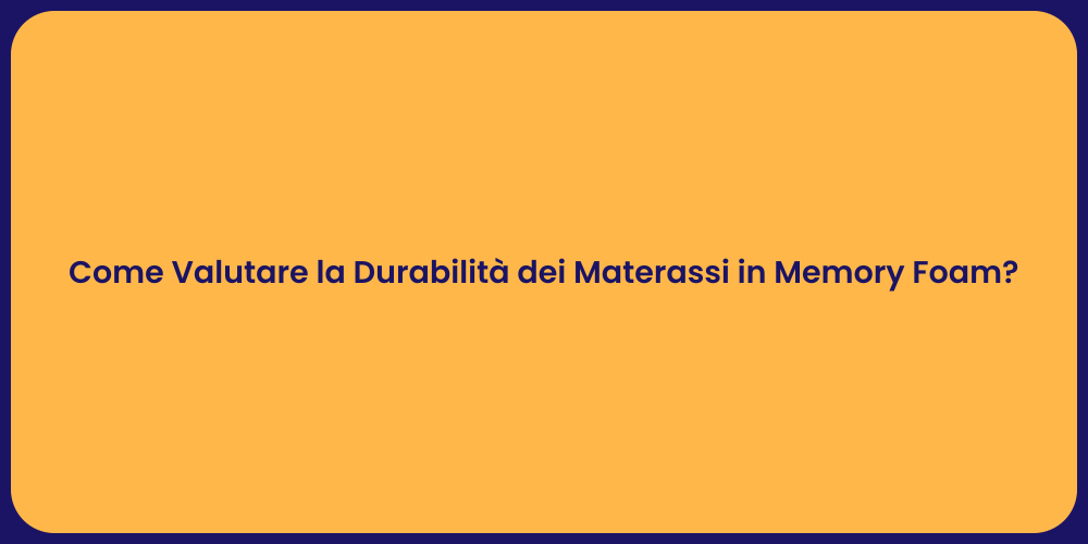 Come Valutare la Durabilità dei Materassi in Memory Foam?