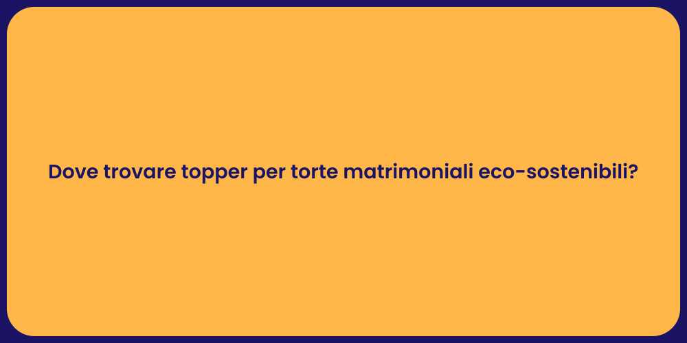 Dove trovare topper per torte matrimoniali eco-sostenibili?