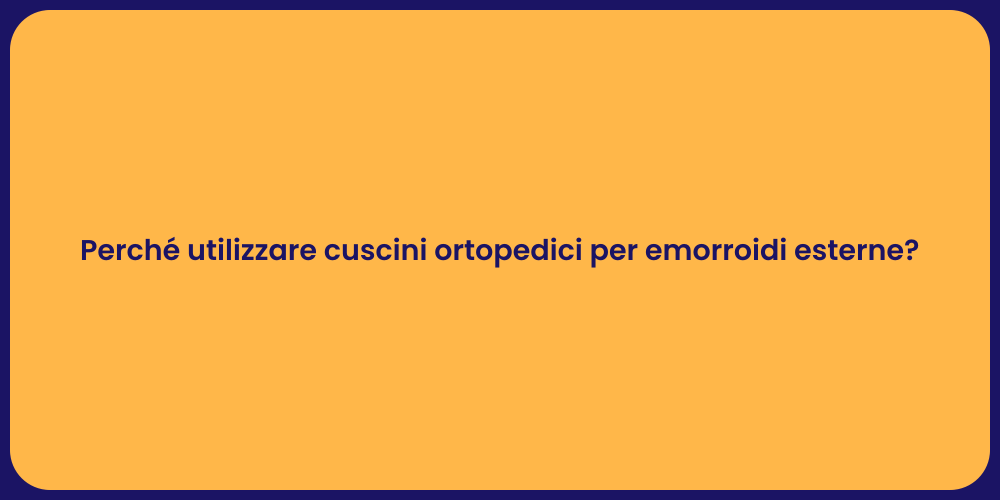 Perché utilizzare cuscini ortopedici per emorroidi esterne?
