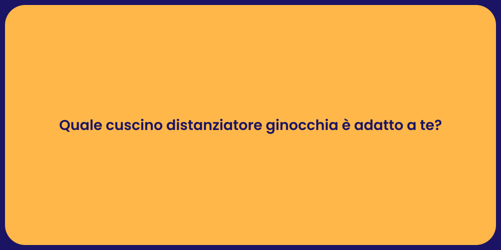 Quale cuscino distanziatore ginocchia è adatto a te?