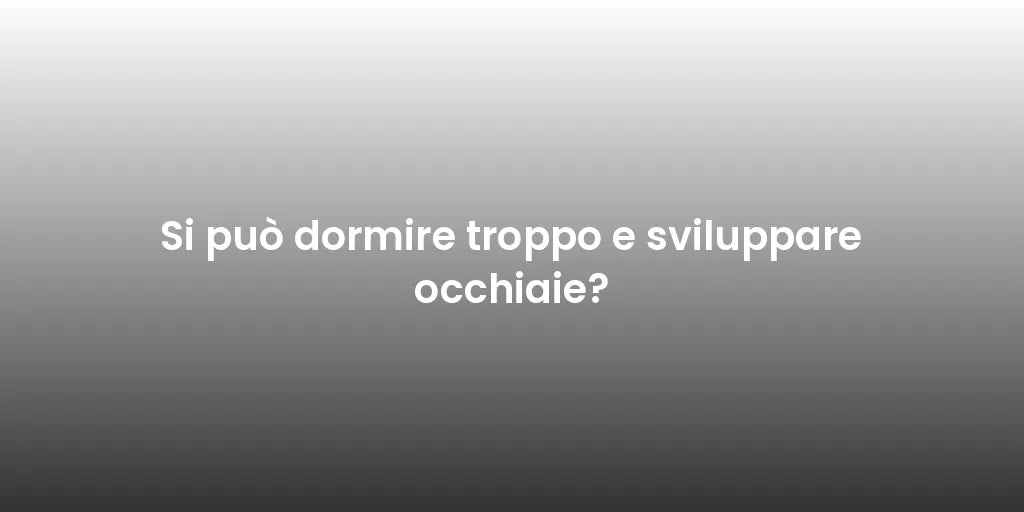 Si può dormire troppo e sviluppare occhiaie?