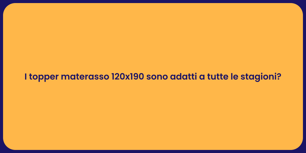 I topper materasso 120x190 sono adatti a tutte le stagioni?