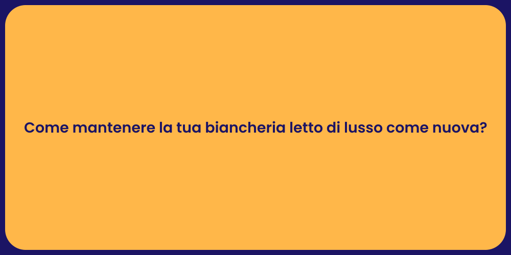 Come mantenere la tua biancheria letto di lusso come nuova?