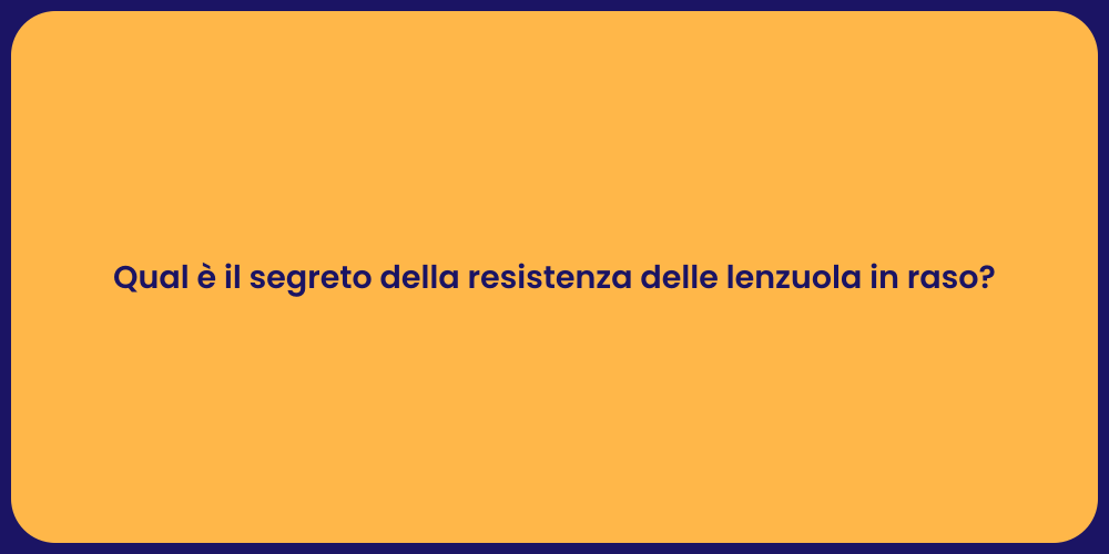Qual è il segreto della resistenza delle lenzuola in raso?