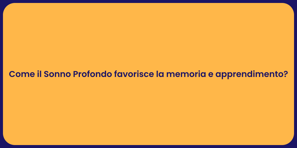 Come il Sonno Profondo favorisce la memoria e apprendimento?