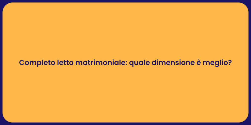 Completo letto matrimoniale: quale dimensione è meglio?
