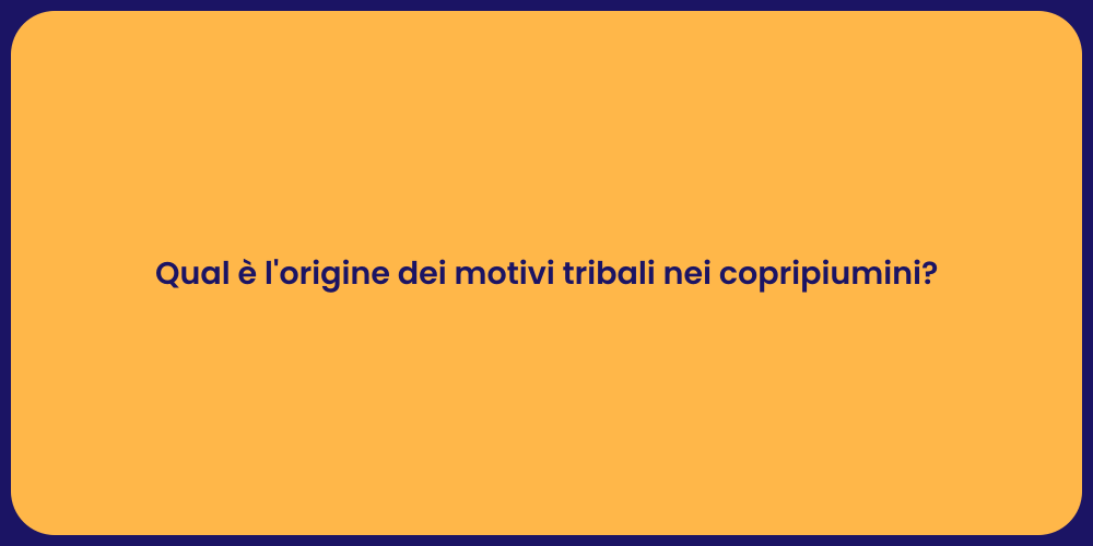 Qual è l'origine dei motivi tribali nei copripiumini?