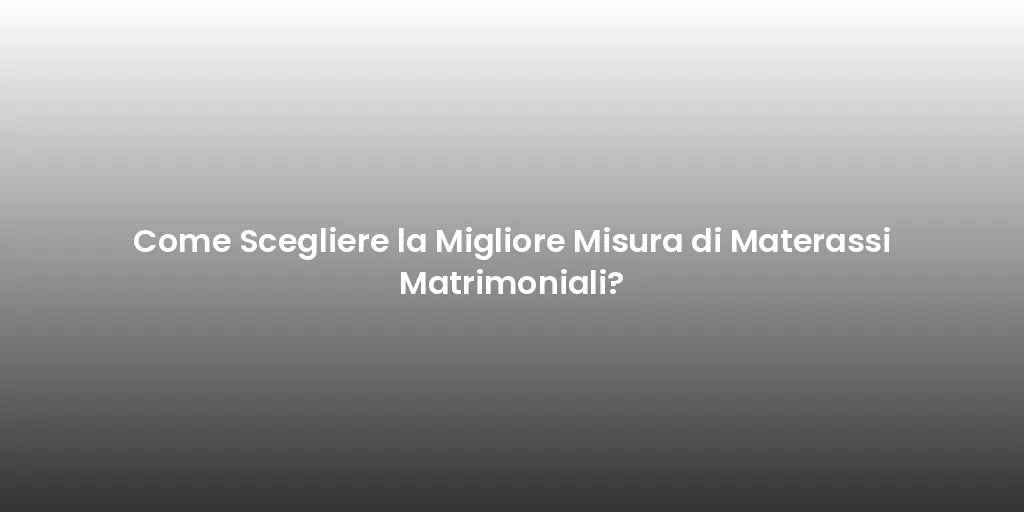 Come Scegliere la Migliore Misura di Materassi Matrimoniali?