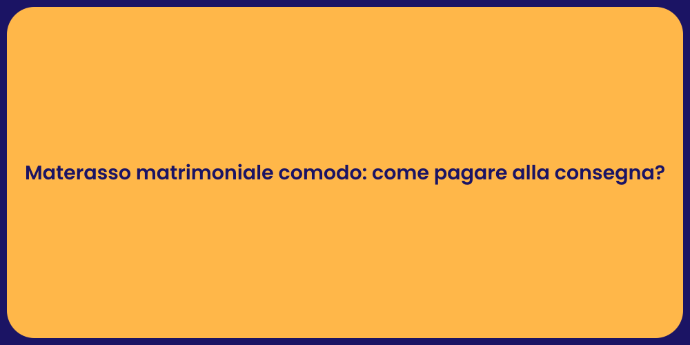 Materasso matrimoniale comodo: come pagare alla consegna?