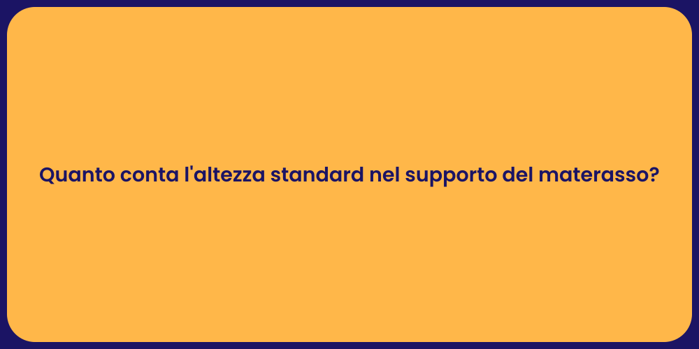 Quanto conta l'altezza standard nel supporto del materasso?