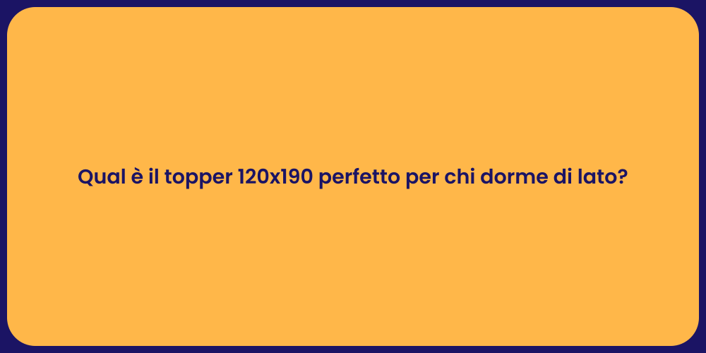 Qual è il topper 120x190 perfetto per chi dorme di lato?