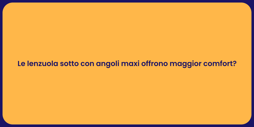 Le lenzuola sotto con angoli maxi offrono maggior comfort?
