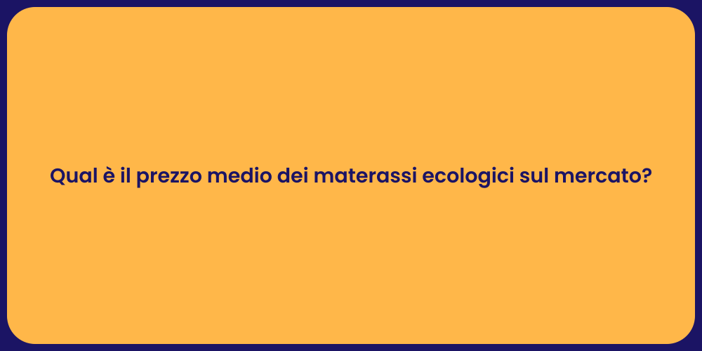 Qual è il prezzo medio dei materassi ecologici sul mercato?