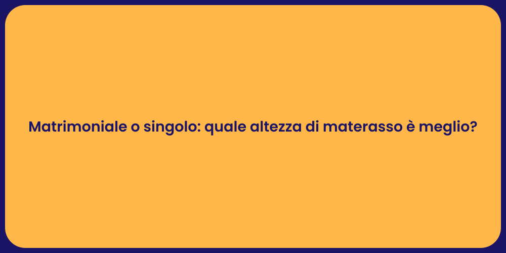 Matrimoniale o singolo: quale altezza di materasso è meglio?