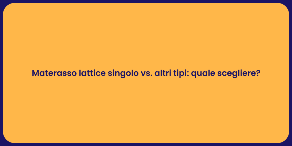 Materasso lattice singolo vs. altri tipi: quale scegliere?