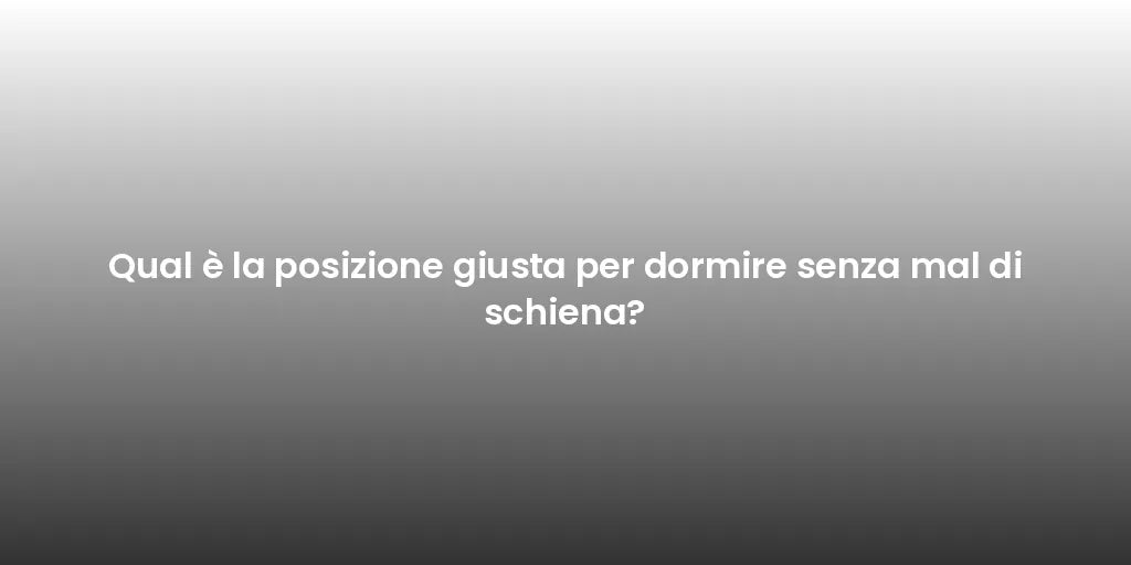 Qual è la posizione giusta per dormire senza mal di schiena?