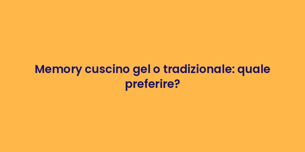Memory cuscino gel o tradizionale: quale preferire?