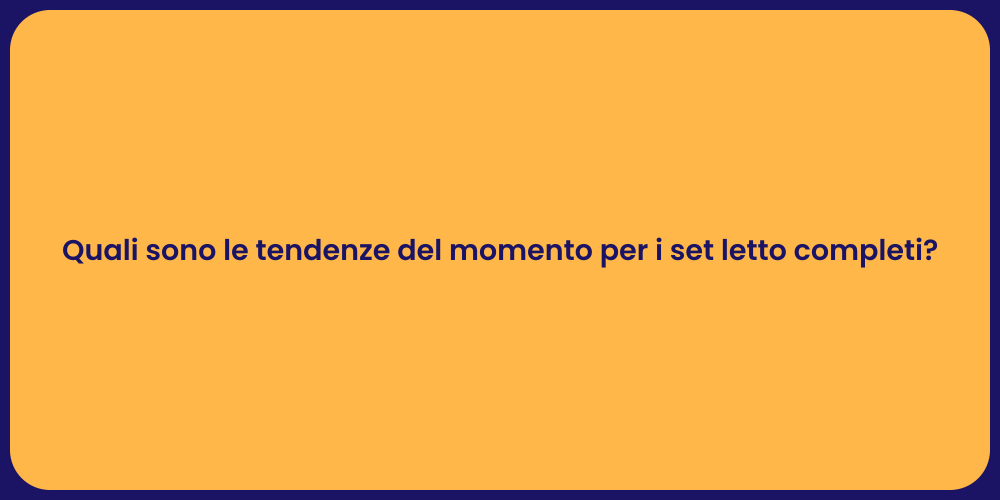 Quali sono le tendenze del momento per i set letto completi?