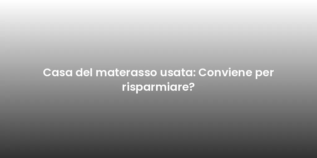 Casa del materasso usata: Conviene per risparmiare?