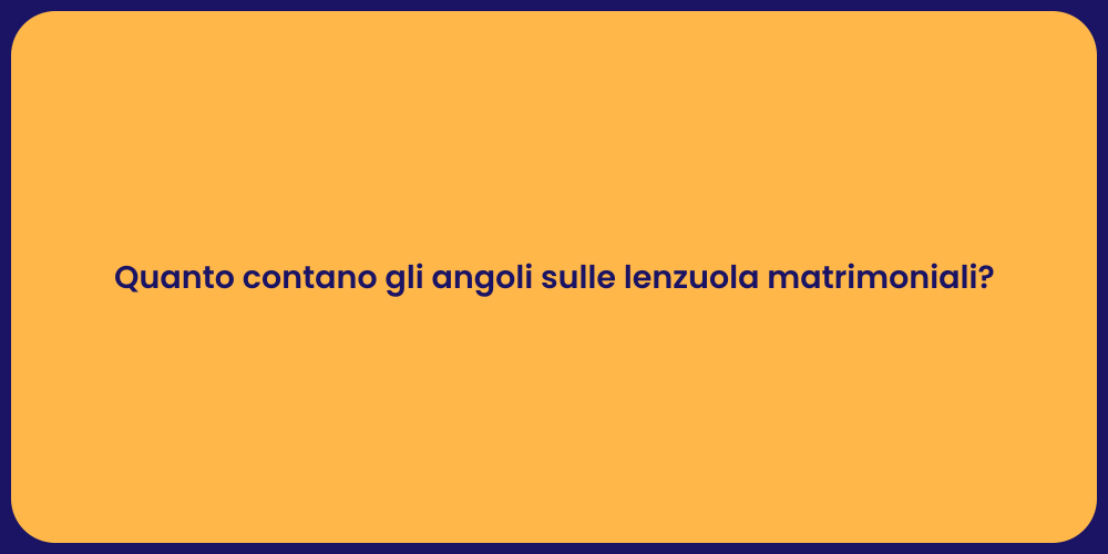 Quanto contano gli angoli sulle lenzuola matrimoniali?
