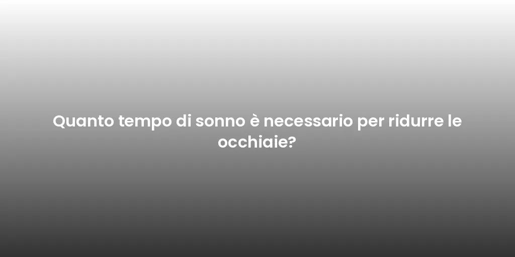 Quanto tempo di sonno è necessario per ridurre le occhiaie?